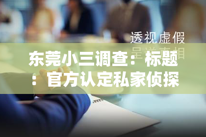 东莞小三调查：标题：官方认定私家侦探榆林：揭秘神秘职业背后的故事