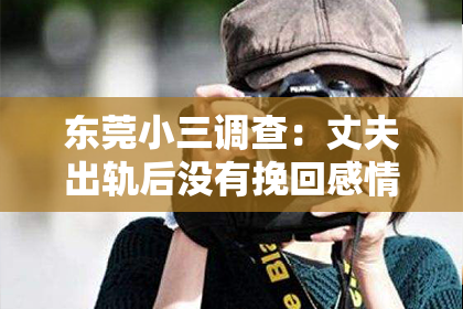 东莞小三调查：丈夫出轨后没有挽回感情，婚姻该如何继续？