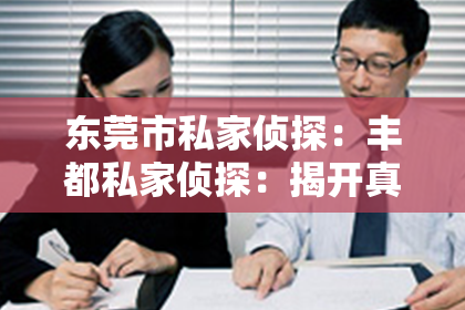 东莞市私家侦探：丰都私家侦探：揭开真相的神秘之手