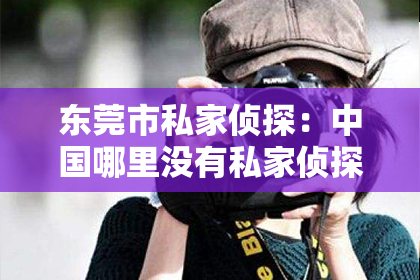 东莞市私家侦探：中国哪里没有私家侦探