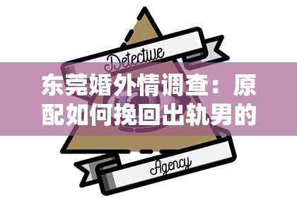 东莞婚外情调查：原配如何挽回出轨男的婚姻：一场爱与信任的较量
