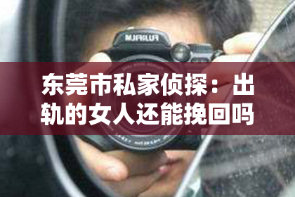 东莞市私家侦探：出轨的女人还能挽回吗？现在