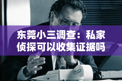 东莞小三调查：私家侦探可以收集证据吗？