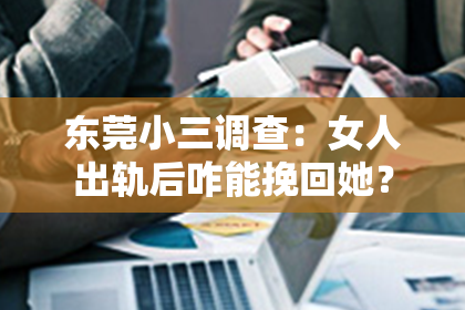 东莞小三调查：女人出轨后咋能挽回她？