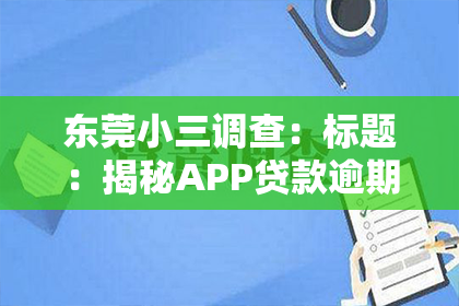 东莞小三调查：标题：揭秘APP贷款逾期催收手段：合规与争议并存