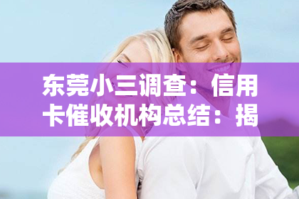 东莞小三调查：信用卡催收机构总结：揭秘行业现状与应对策略