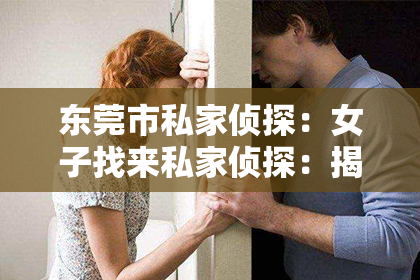 东莞市私家侦探：女子找来私家侦探：揭开真相背后的故事