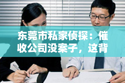 东莞市私家侦探：催收公司没案子，这背后隐藏着什么？