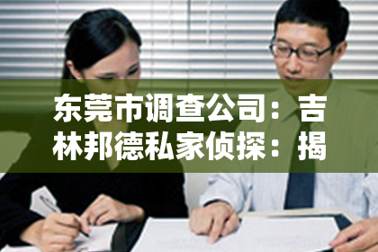 东莞市调查公司：吉林邦德私家侦探：揭秘隐秘世界中的守护者