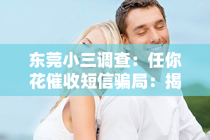 东莞小三调查：任你花催收短信骗局：揭秘不法分子如何利用信息漏洞行骗