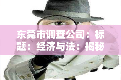 东莞市调查公司：标题：经济与法：揭秘上海私家侦探的神秘世界