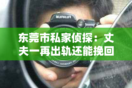 东莞市私家侦探：丈夫一再出轨还能挽回吗？