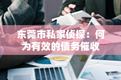 东莞市私家侦探：何为有效的债务催收