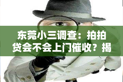 东莞小三调查：拍拍贷会不会上门催收？揭秘网络贷款的催收真相