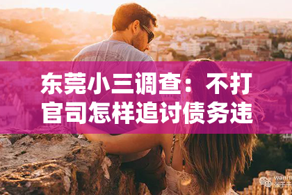 东莞小三调查：不打官司怎样追讨债务违约