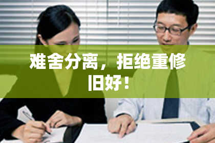 难舍分离，拒绝重修旧好！