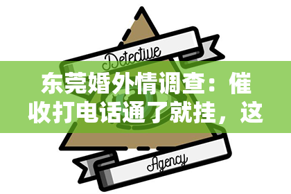 东莞婚外情调查：催收打电话通了就挂，这成了不少借款人的应对策略。面对催收电话，我们该如何应对？今天，就让我们一起来探讨一下这个问题。