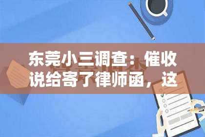 东莞小三调查：催收说给寄了律师函，这八个字背后，往往隐藏着一段关于债务与催收的故事。在这个信息爆炸的时代，我们每个人可能都会遇到这样的问题。今天，我就来和大家聊聊这个话题，希望能给大家带来一些帮助。