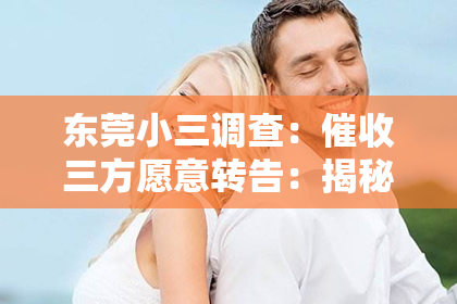 东莞小三调查：催收三方愿意转告：揭秘债务催收中的沟通桥梁