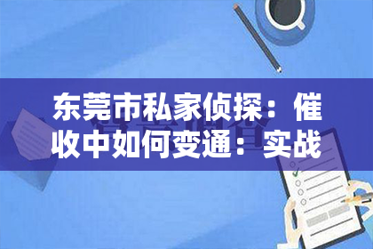 东莞市私家侦探：催收中如何变通：实战技巧与案例分析