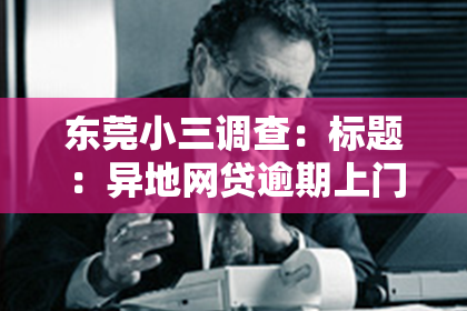 东莞小三调查：标题：异地网贷逾期上门催收：揭秘催收背后的真相与应对策略