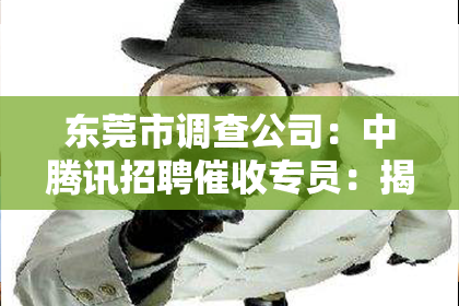 东莞市调查公司：中腾讯招聘催收专员：揭秘催收行业新动向