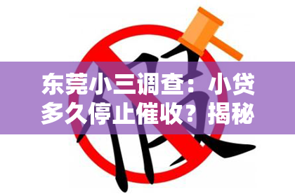 东莞小三调查：小贷多久停止催收？揭秘贷款催收的“秘密”