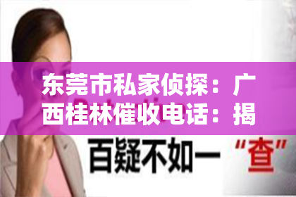 东莞市私家侦探：广西桂林催收电话：揭秘债务催收那些事儿