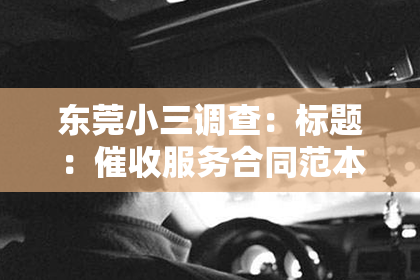 东莞小三调查：标题：催收服务合同范本：规范催收流程，保障各方权益