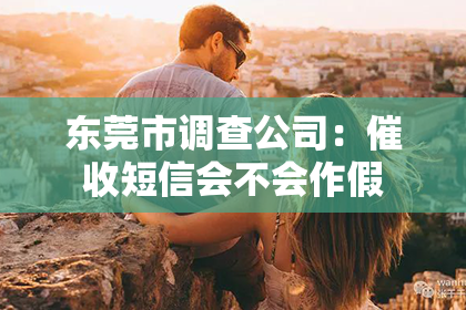东莞市调查公司：催收短信会不会作假