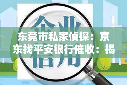 东莞市私家侦探：京东找平安银行催收：揭秘电商金融合作中的催收机制