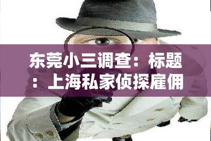 东莞小三调查：标题：上海私家侦探雇佣：揭秘隐私调查的神秘世界