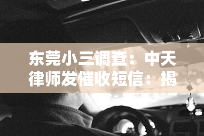 东莞小三调查：中天律师发催收短信：揭秘法律催收的真相