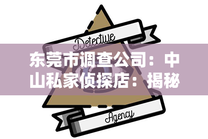 东莞市调查公司：中山私家侦探店：揭秘隐秘世界，守护你的隐私防线