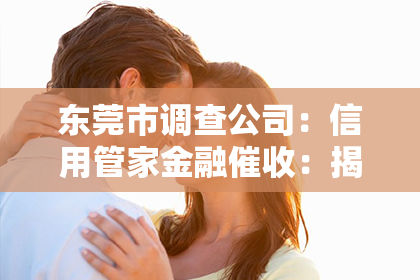 东莞市调查公司：信用管家金融催收：揭秘现代金融行业的守护者