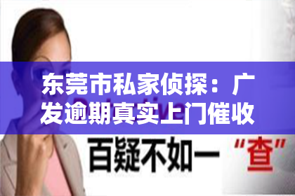 东莞市私家侦探：广发逾期真实上门催收6：揭秘银行催收背后的真相
