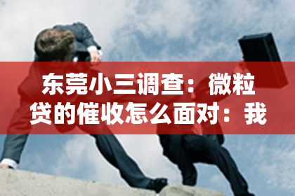 东莞小三调查：微粒贷的催收怎么面对：我的亲身经历与应对策略