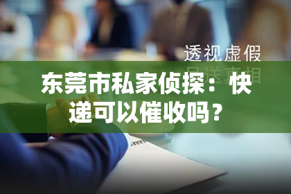 东莞市私家侦探：快递可以催收吗？