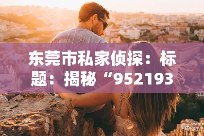 东莞市私家侦探：标题：揭秘“95219374哪家催收”：揭开催收行业的神秘面纱
