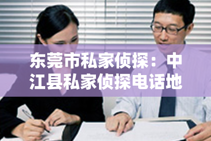 东莞市私家侦探：中江县私家侦探电话地址：揭秘隐私守护者的神秘世界