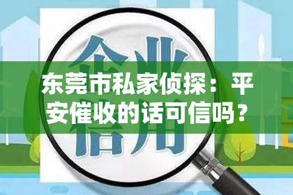 东莞市私家侦探：平安催收的话可信吗？