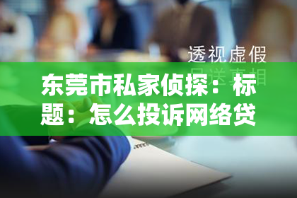 东莞市私家侦探：标题：怎么投诉网络贷款催收？教你轻松应对！