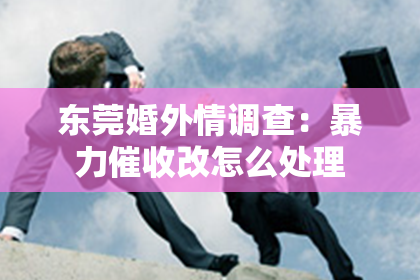 东莞婚外情调查：暴力催收改怎么处理