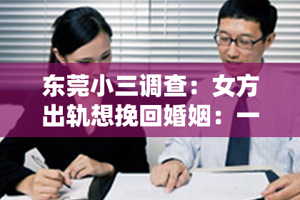 东莞小三调查：女方出轨想挽回婚姻：一段婚姻的转折与重生