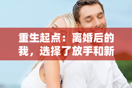 重生起点：离婚后的我，选择了放手和新生。