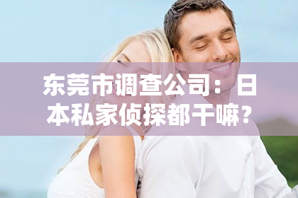 东莞市调查公司：日本私家侦探都干嘛？