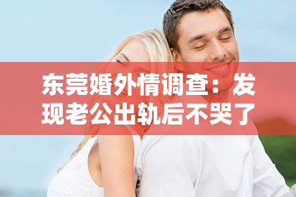 东莞婚外情调查：发现老公出轨后不哭了，怎么挽回？