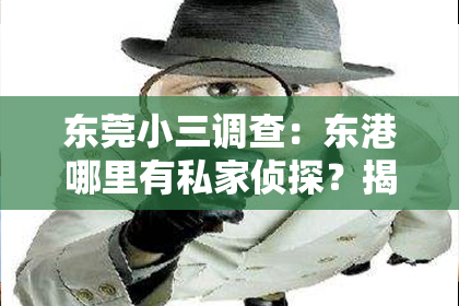 东莞小三调查：东港哪里有私家侦探？揭秘东港私家侦探行业现状及选择指南