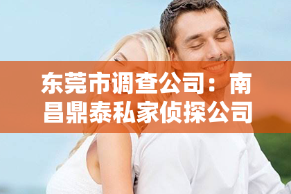东莞市调查公司：南昌鼎泰私家侦探公司：揭秘专业侦探的神秘世界