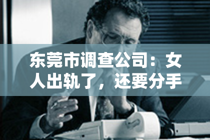 东莞市调查公司：女人出轨了，还要分手嘛？怎么挽回？